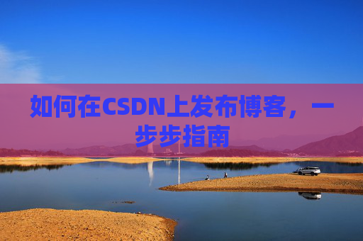 如何在CSDN上发布博客,一步步指南